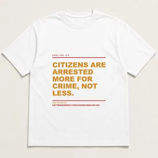 Front of a white tee reading "Citizens are arrested more for crime, not less." with the Abolish ICE page address printed under it