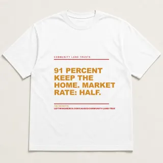 Front of a white tee reading "91 percent keep the home. Market rate: half." with the Community Land Trusts page address printed under it