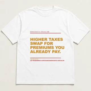 Front of a white tee reading "Higher taxes swap for premiums you already pay." with the Democratic socialism page address printed under it