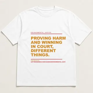 Front of a white tee reading "Proving harm and winning in court, different things." with the Environmental Justice page address printed under it
