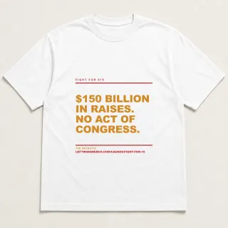 Front of a white tee reading "$150 billion in raises. No act of Congress." with the Fight for $15 page address printed under it