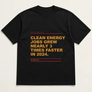 Front of a black tee reading "Clean energy jobs grew nearly 3 times faster in 2024." with the Green New Deal page address printed under it