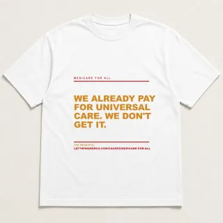 Front of a white tee reading "We already pay for universal care. We don't get it." with the Medicare for All page address printed under it