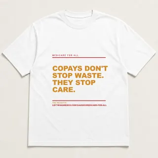 Front of a white tee reading "Copays don't stop waste. They stop care." with the Medicare for All page address printed under it