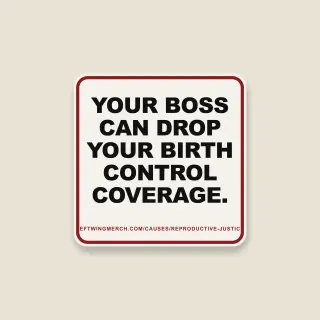 A cream square sticker with a red frame reading "Your boss can drop your birth control coverage."