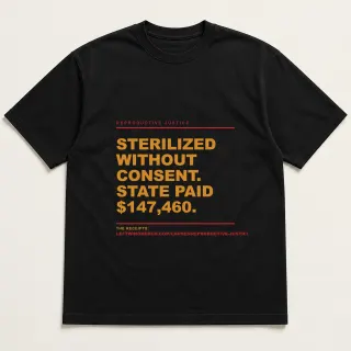 Front of a black tee reading "Sterilized without consent. State paid $147,460." with the Reproductive Justice page address printed under it