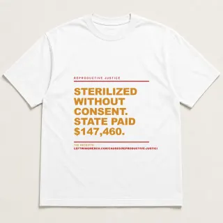 Front of a white tee reading "Sterilized without consent. State paid $147,460." with the Reproductive Justice page address printed under it