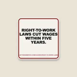 A cream square sticker with a red frame reading "Right-to-work laws cut wages within five years."