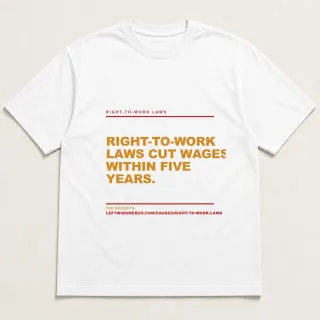 Front of a white tee reading "Right-to-work laws cut wages within five years." with the Right-to-Work Laws page address printed under it