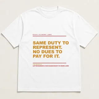 Front of a white tee reading "Same duty to represent. No dues to pay for it." with the Right-to-Work Laws page address printed under it