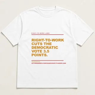 Front of a white tee reading "Right-to-work cuts the Democratic vote 3.5 points." with the Right-to-Work Laws page address printed under it