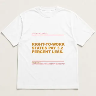 Front of a white tee reading "Right-to-work states pay 3.2 percent less." with the Taft-Hartley Act page address printed under it