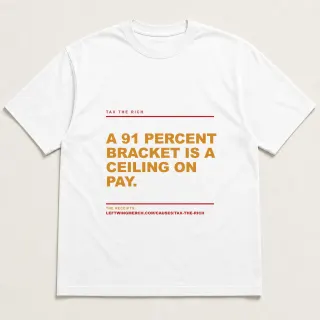 Front of a white tee reading "A 91 percent bracket is a ceiling on pay." with the Tax the rich page address printed under it